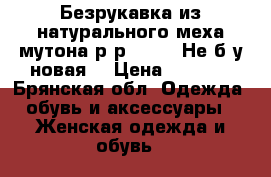 Безрукавка из натурального меха мутона р-р 48-50. Не б/у новая. › Цена ­ 8 000 - Брянская обл. Одежда, обувь и аксессуары » Женская одежда и обувь   